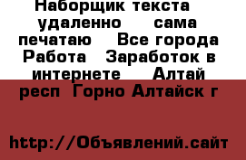 Наборщик текста  (удаленно ) - сама печатаю  - Все города Работа » Заработок в интернете   . Алтай респ.,Горно-Алтайск г.